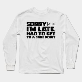 Sorry I'm Late Had To Get To A Save Point Long Sleeve T-Shirt